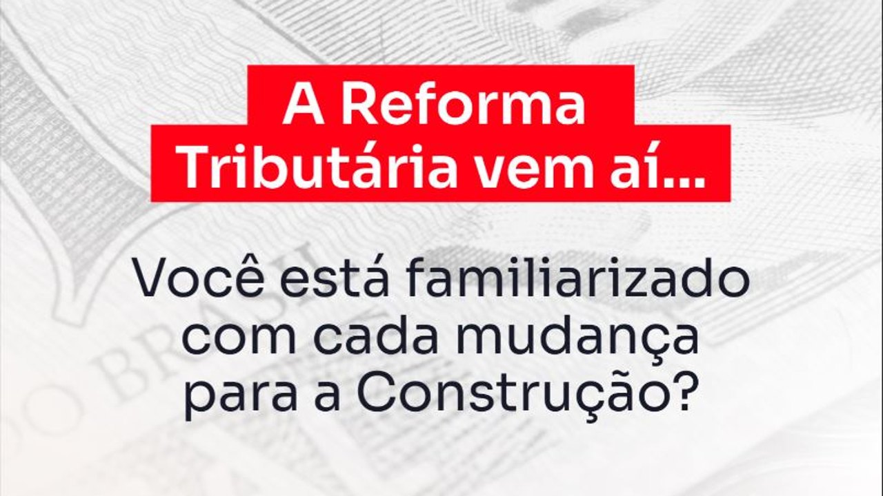 A obra vai ficar mais cara em 2026? O que a Reforma Tributária muda pra quem constrói